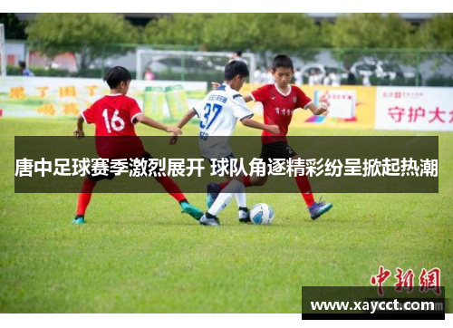 唐中足球赛季激烈展开 球队角逐精彩纷呈掀起热潮
