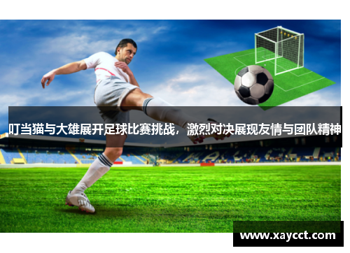 叮当猫与大雄展开足球比赛挑战，激烈对决展现友情与团队精神