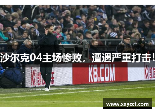 沙尔克04主场惨败，遭遇严重打击！