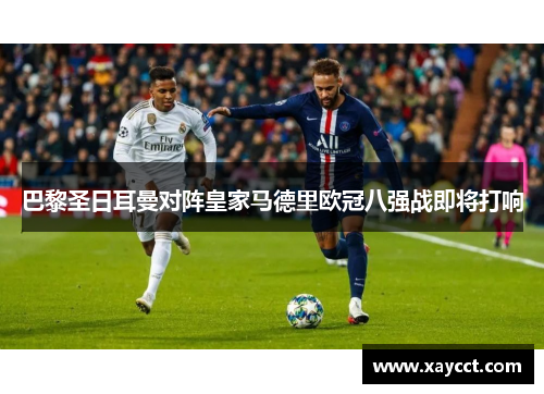 巴黎圣日耳曼对阵皇家马德里欧冠八强战即将打响