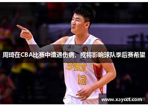 周琦在CBA比赛中遭遇伤病，或将影响球队季后赛希望
