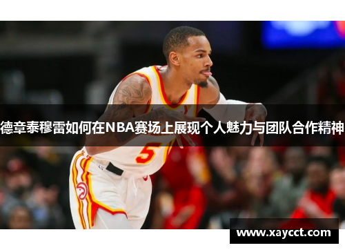 德章泰穆雷如何在NBA赛场上展现个人魅力与团队合作精神