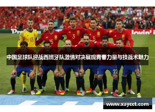 中国足球队迎战西班牙队激情对决展现青春力量与技战术魅力