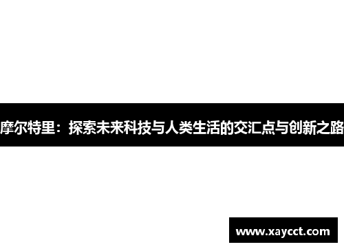 摩尔特里：探索未来科技与人类生活的交汇点与创新之路