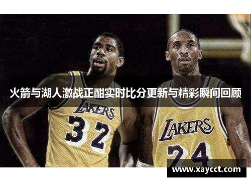 火箭与湖人激战正酣实时比分更新与精彩瞬间回顾