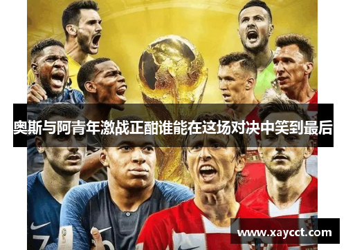 奥斯与阿青年激战正酣谁能在这场对决中笑到最后